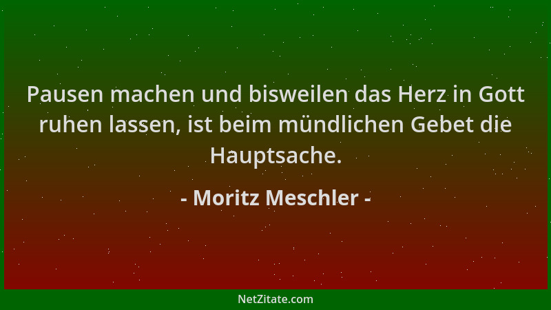Moritz Meschler - Pausen machen und bisweilen das Herz in Gott ruhen lassen, ist beim mündlichen Gebet die Hauptsache....