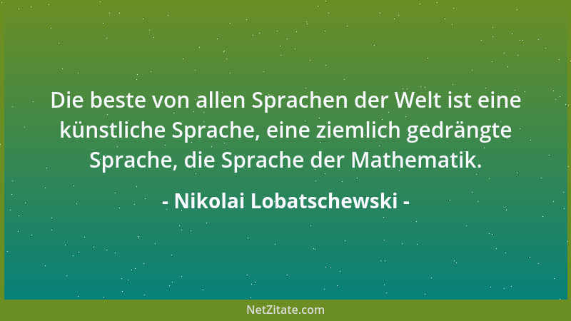 Nikolai Lobatschewski - Die beste von allen Sprachen der Welt ist eine künstliche Sprache, eine ziemlich gedrängte Sprache,...