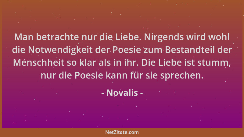 Novalis - Man betrachte nur die Liebe. Nirgends wird wohl die Notwendigkeit der Poesie zum Bestandteil der Menschheit so kl...