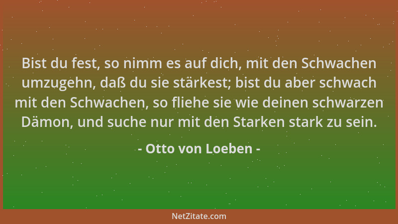 Otto von Loeben - Bist du fest, so nimm es auf dich, mit den Schwachen umzugehn, daß du sie stärkest; bist du aber schwach...