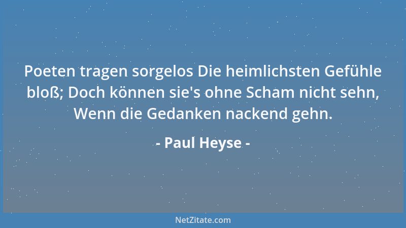 Paul Heyse - Poeten tragen sorgelos Die heimlichsten Gefühle bloß; Doch können sie 's ohne Scham nicht sehn, Wenn die Gedank...