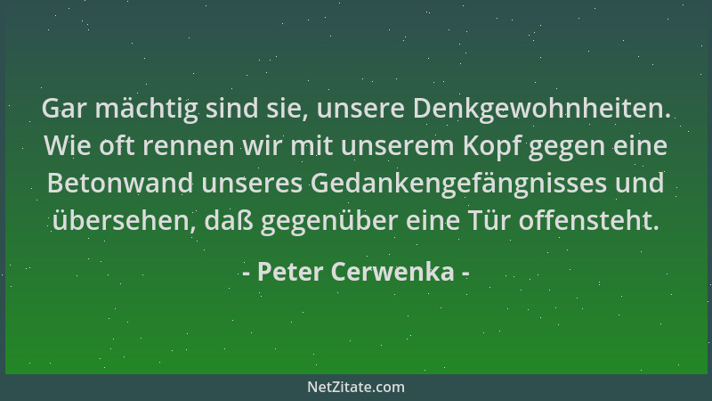 Peter Cerwenka - Gar mächtig sind sie, unsere Denkgewohnheiten. Wie oft rennen wir mit unserem Kopf gegen eine Betonwand un...
