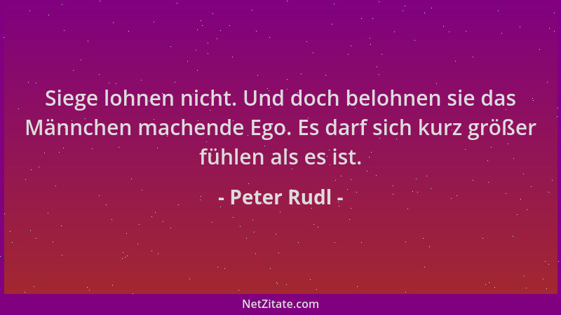 Peter Rudl - Siege lohnen nicht. Und doch belohnen sie das Männchen machende Ego. Es darf sich kurz größer fühlen als es is...