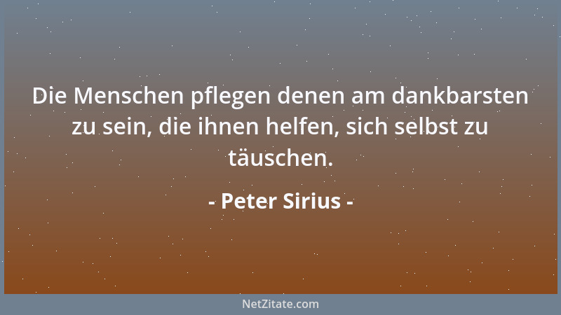 Peter Sirius - Die Menschen pflegen denen am dankbarsten zu sein, die ihnen helfen, sich selbst zu täuschen....