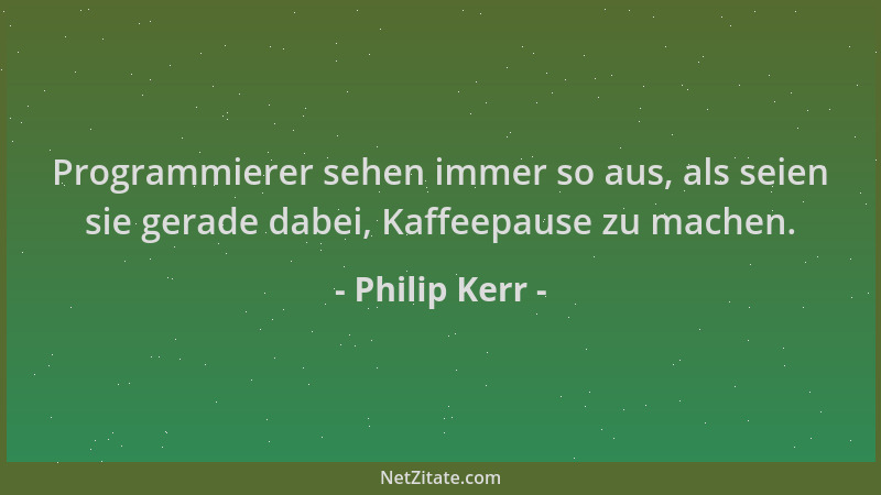 Philip Kerr - Programmierer sehen immer so aus, als seien sie gerade dabei, Kaffeepause zu machen....