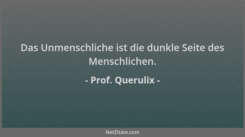 Prof. Querulix - Das Unmenschliche ist die dunkle Seite des Menschlichen....