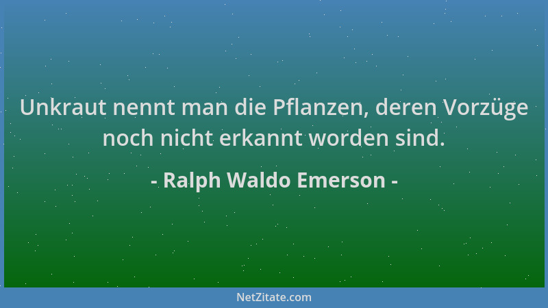 Ralph Waldo Emerson - Unkraut nennt man die Pflanzen, deren Vorzüge noch nicht erkannt worden sind....