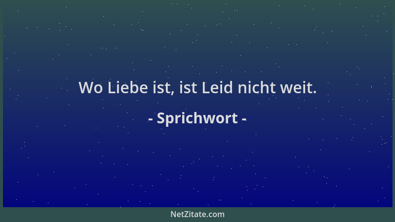 Sprichwort - Wo Liebe ist, ist Leid nicht weit....