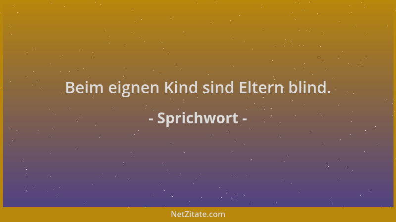 Sprichwort - Beim eignen Kind sind Eltern blind....
