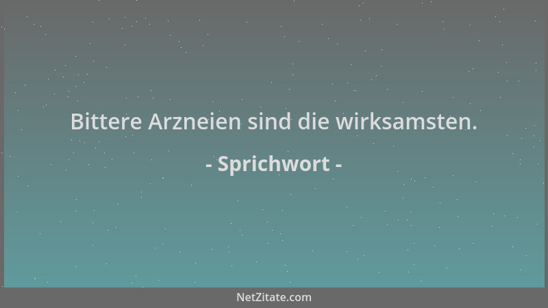 Sprichwort - Bittere Arzneien sind die wirksamsten....