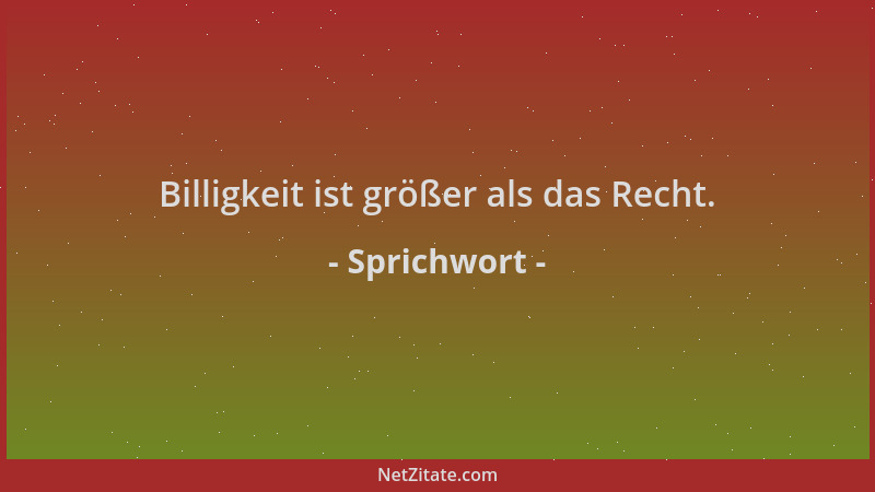 Sprichwort - Billigkeit ist größer als das Recht....