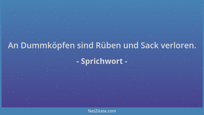 Sprichwort - An Dummköpfen sind Rüben und Sack verloren....