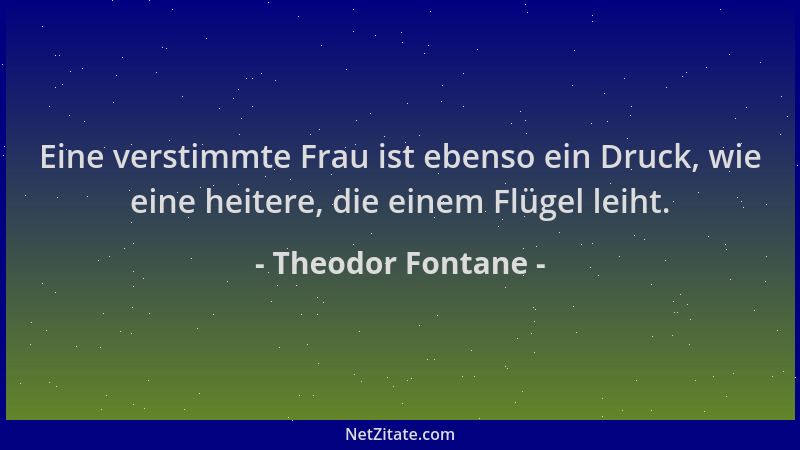 Theodor Fontane - Eine verstimmte Frau ist ebenso ein Druck, wie eine heitere, die einem Flügel leiht....
