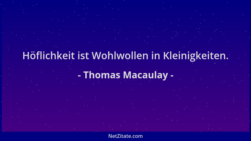 Thomas Macaulay - Höflichkeit ist Wohlwollen in Kleinigkeiten....
