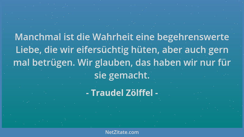 Traudel Zölffel - Manchmal ist die Wahrheit eine begehrenswerte Liebe, die wir eifersüchtig hüten, aber auch gern mal betrü...