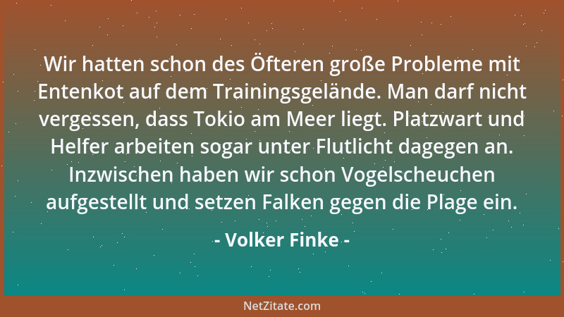Volker Finke - Wir hatten schon des Öfteren große Probleme mit Entenkot auf dem Trainingsgelände. Man darf nicht vergessen,...