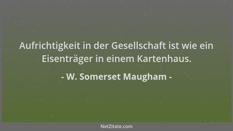 W. Somerset Maugham - Aufrichtigkeit in der Gesellschaft ist wie ein Eisenträger in einem Kartenhaus....
