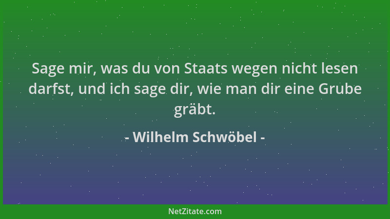 Wilhelm Schwöbel - Sage mir, was du von Staats wegen nicht lesen darfst, und ich sage dir, wie man dir eine Grube gräbt....