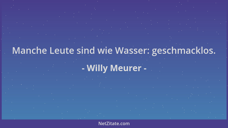 Willy Meurer - Manche Leute sind wie Wasser: geschmacklos....