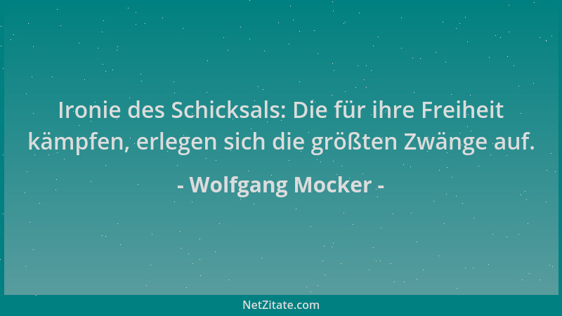 Wolfgang Mocker - Ironie des Schicksals: Die für ihre Freiheit kämpfen, erlegen sich die größten Zwänge auf....
