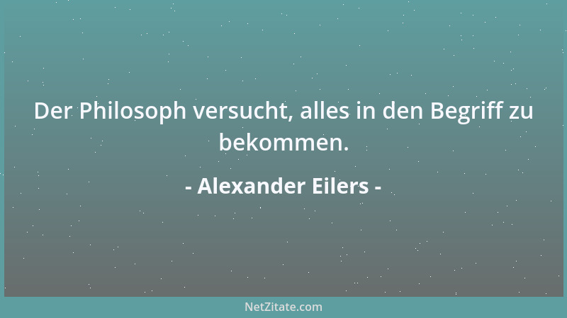 Alexander Eilers - Der Philosoph versucht, alles in den Begriff zu bekommen....