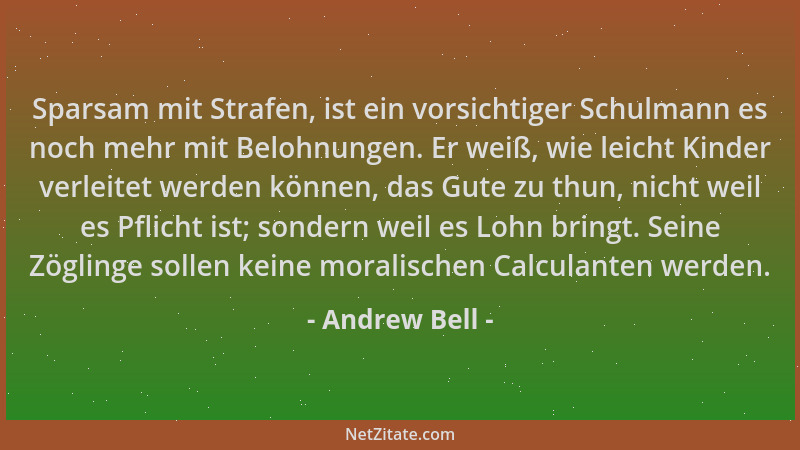 Andrew Bell - Sparsam mit Strafen, ist ein vorsichtiger Schulmann es noch mehr mit Belohnungen. Er weiß, wie leicht Kinder...