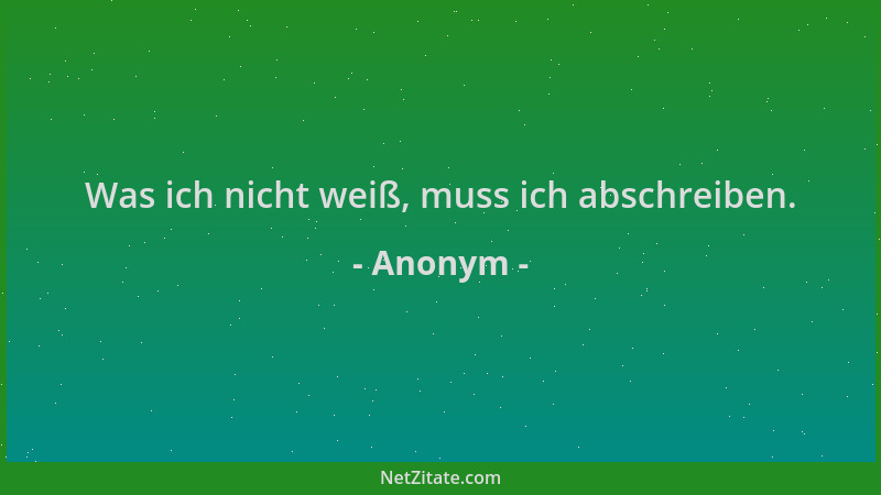 Anonym - Was ich nicht weiß, muss ich abschreiben....