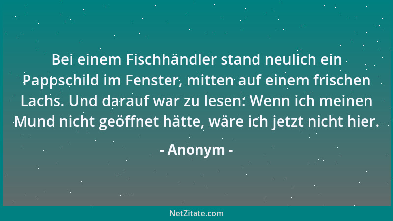 Anonym - Bei einem Fischhändler stand neulich ein Pappschild im Fenster, mitten auf einem frischen Lachs. Und darauf war zu...