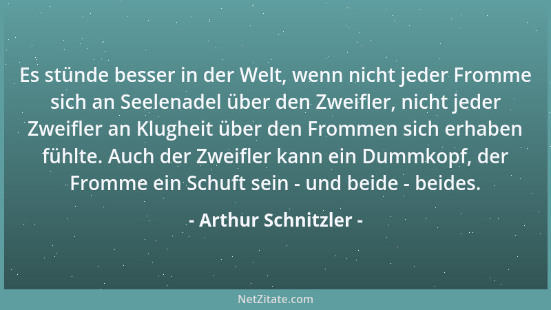 Arthur Schnitzler - Es stünde besser in der Welt, wenn nicht jeder Fromme sich an Seelenadel über den Zweifler, nicht jeder...