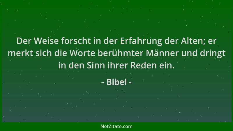 Bibel - Der Weise forscht in der Erfahrung der Alten; er merkt sich die Worte berühmter Männer und dringt in den Sinn ihrer...