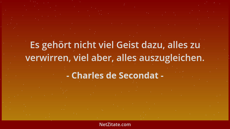 Charles de Secondat - Es gehört nicht viel Geist dazu, alles zu verwirren, viel aber, alles auszugleichen....