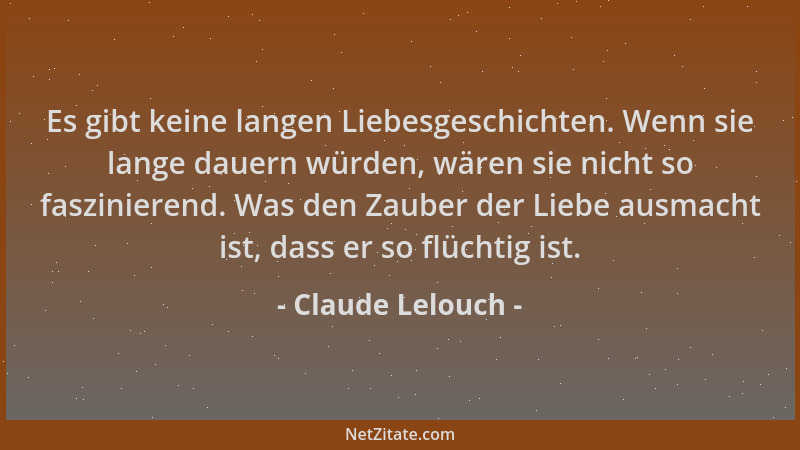 Claude Lelouch - Es gibt keine langen Liebesgeschichten. Wenn sie lange dauern würden, wären sie nicht so faszinierend. Was...