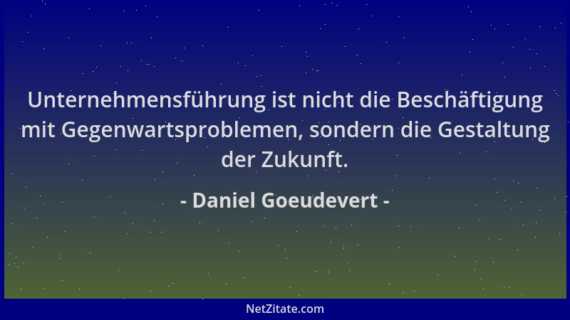 Daniel Goeudevert - Unternehmensführung ist nicht die Beschäftigung mit Gegenwartsproblemen, sondern die Gestaltung der Zuk...