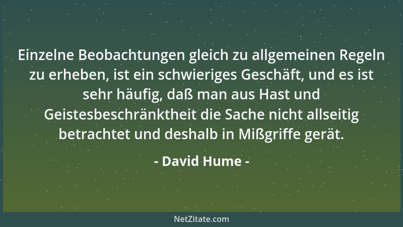 David Hume - Einzelne Beobachtungen gleich zu allgemeinen Regeln zu erheben, ist ein schwieriges Geschäft, und es ist sehr...
