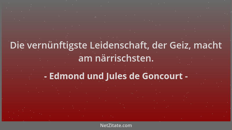 Edmond und Jules de Goncourt - Die vernünftigste Leidenschaft, der Geiz, macht am närrischsten....