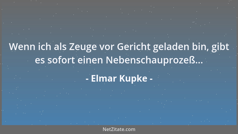 Elmar Kupke - Wenn ich als Zeuge vor Gericht geladen bin, gibt es sofort einen Nebenschauprozeß......