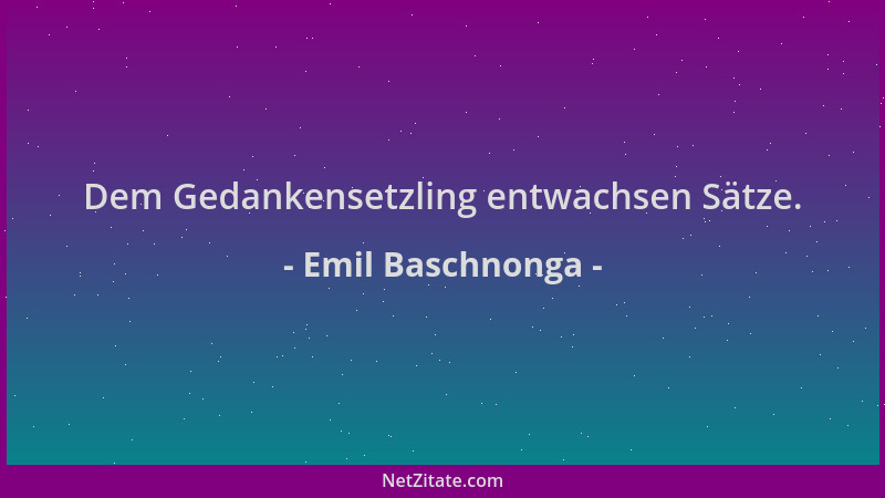 Emil Baschnonga - Dem Gedankensetzling entwachsen Sätze....
