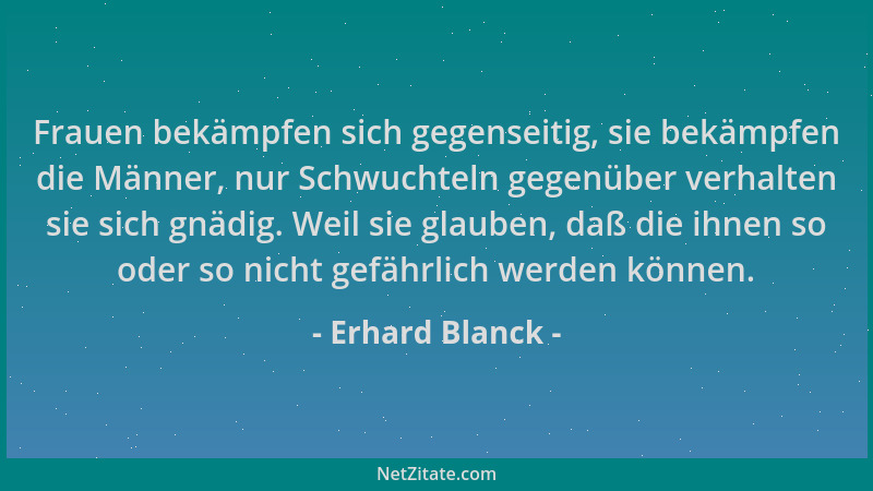 Erhard Blanck - Frauen bekämpfen sich gegenseitig, sie bekämpfen die Männer, nur Schwuchteln gegenüber verhalten sie sich g...