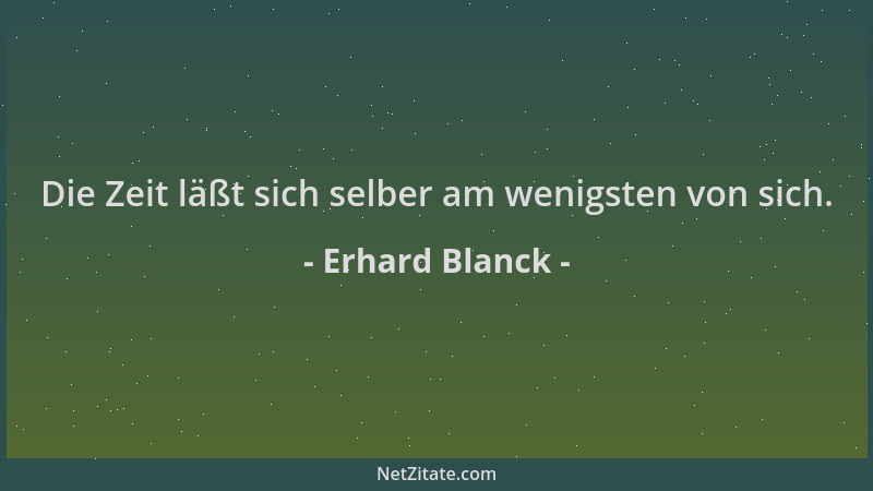 Erhard Blanck - Die Zeit läßt sich selber am wenigsten von sich....