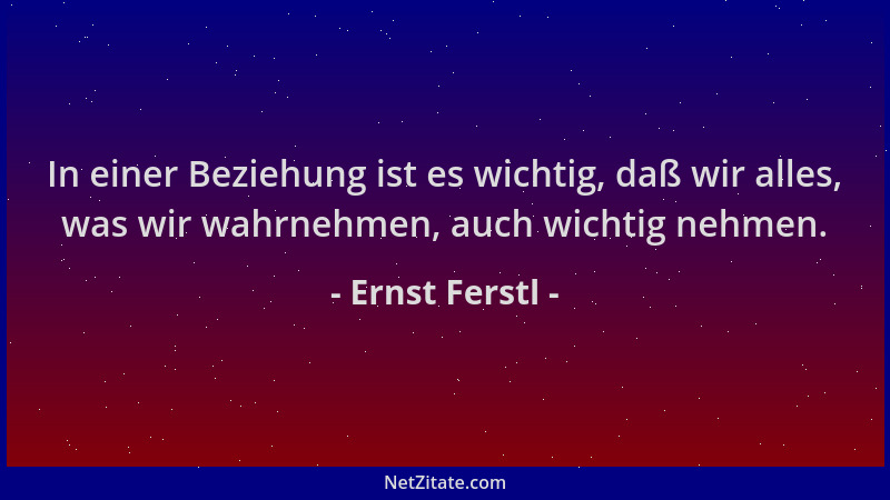 Ernst Ferstl - In einer Beziehung ist es wichtig, daß wir alles, was wir wahrnehmen, auch wichtig nehmen....
