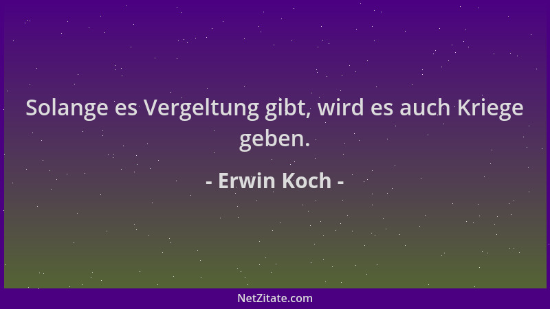 Erwin Koch - Solange es Vergeltung gibt, wird es auch Kriege geben....