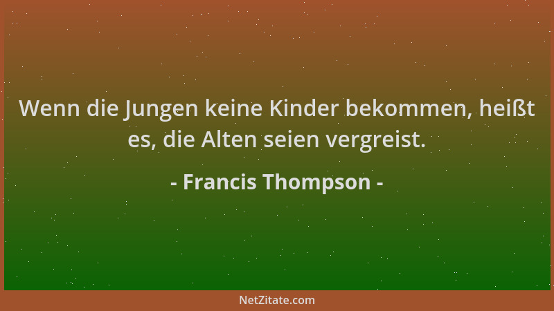Francis Thompson - Wenn die Jungen keine Kinder bekommen, heißt es, die Alten seien vergreist....