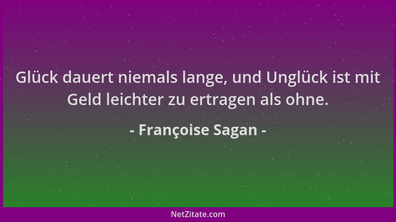 Françoise Sagan - Glück dauert niemals lange, und Unglück ist mit Geld leichter zu ertragen als ohne....