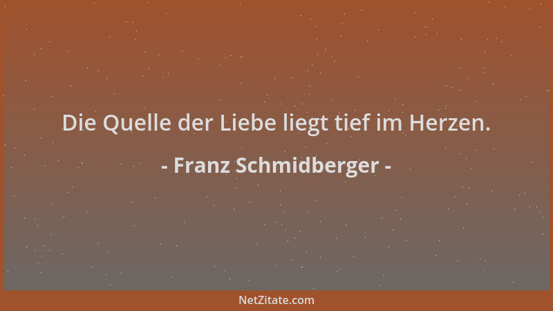 Franz Schmidberger - Die Quelle der Liebe liegt tief im Herzen....