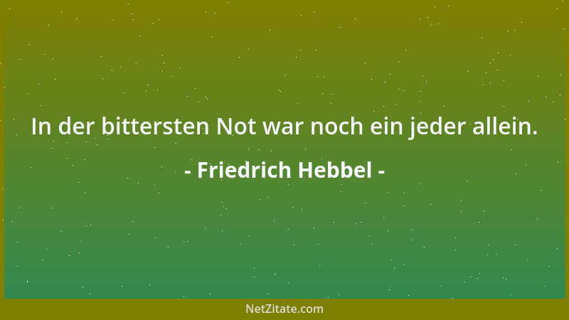 Friedrich Hebbel - In der bittersten Not war noch ein jeder allein....