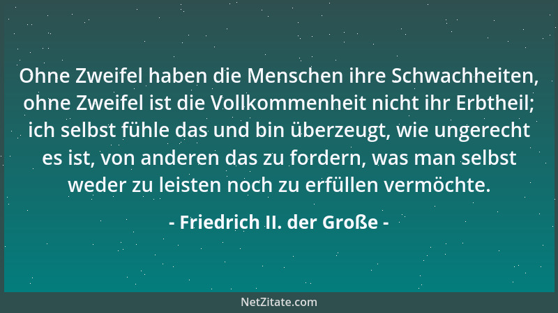 Friedrich II. der Große - Ohne Zweifel haben die Menschen ihre Schwachheiten, ohne Zweifel ist die Vollkommenheit nicht ihr...