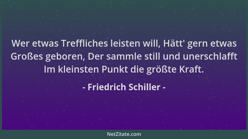 Friedrich Schiller - Wer etwas Treffliches leisten will, Hätt ' gern etwas Großes geboren, Der sammle still und unerschlafft...