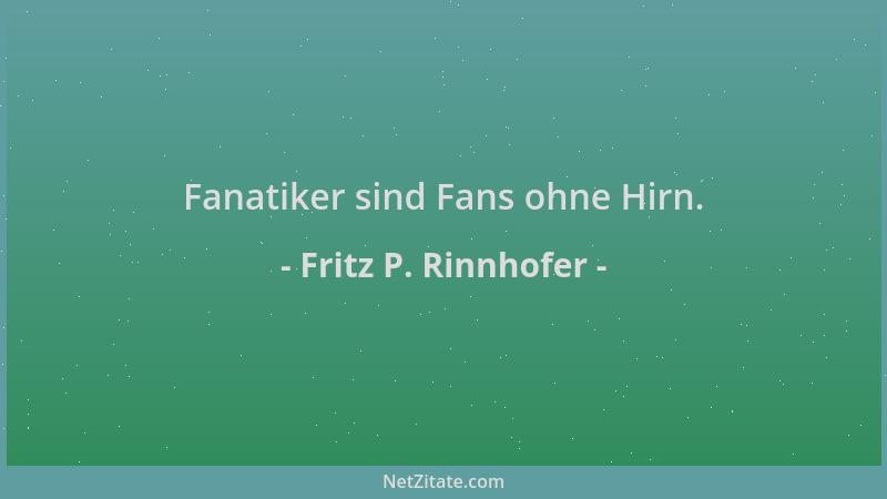Fritz P. Rinnhofer - Fanatiker sind Fans ohne Hirn....
