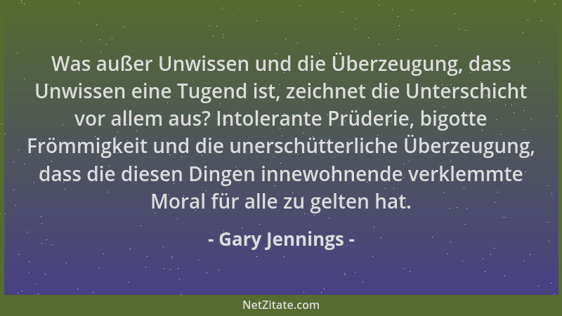 Gary Jennings - Was außer Unwissen und die Überzeugung, dass Unwissen eine Tugend ist, zeichnet die Unterschicht vor allem...