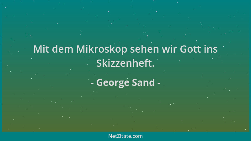 George Sand - Mit dem Mikroskop sehen wir Gott ins Skizzenheft....